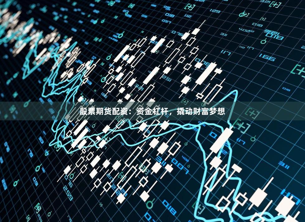 股票期货配资：资金杠杆，撬动财富梦想