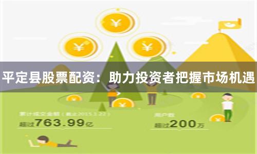 平定县股票配资：助力投资者把握市场机遇