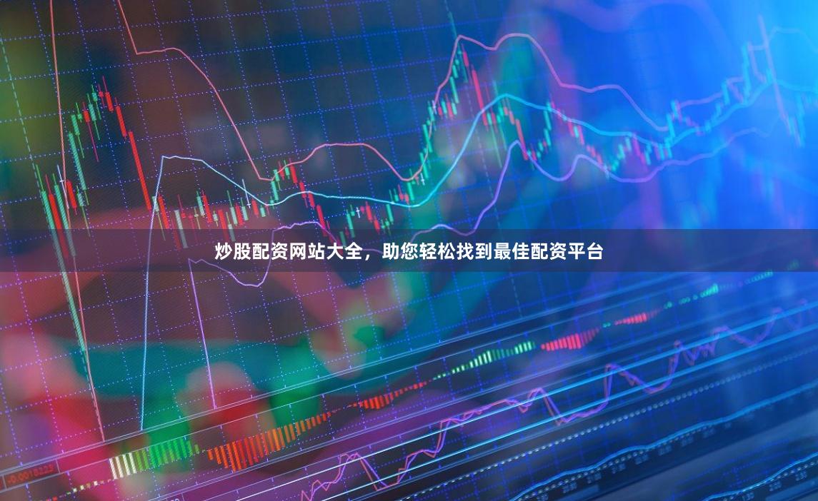 炒股配资网站大全，助您轻松找到最佳配资平台