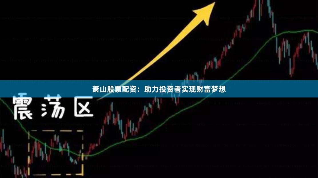 萧山股票配资：助力投资者实现财富梦想