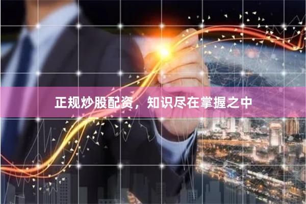 正规炒股配资，知识尽在掌握之中