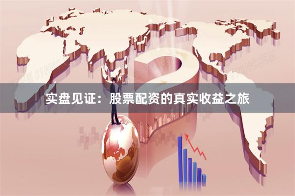 实盘见证：股票配资的真实收益之旅