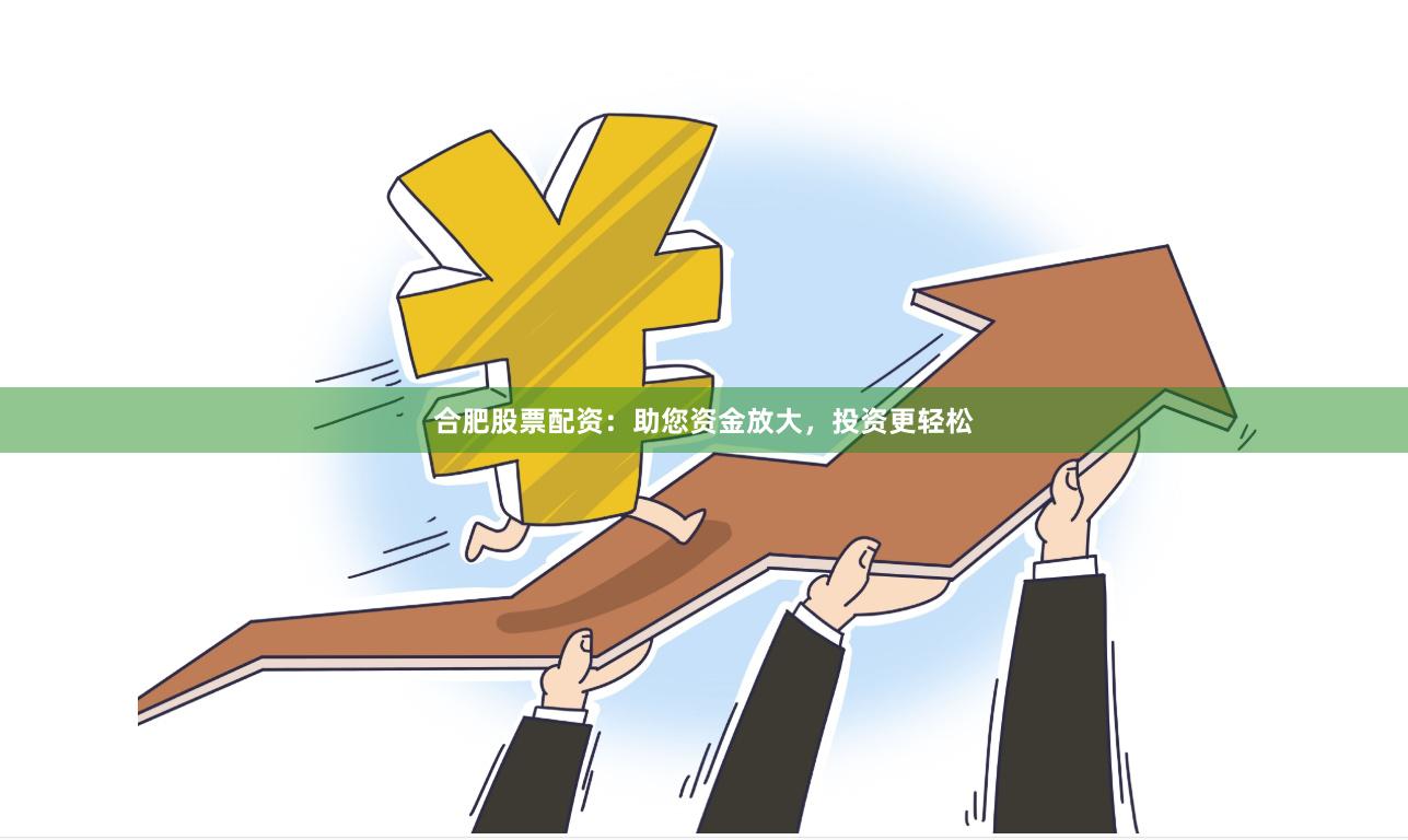 合肥股票配资：助您资金放大，投资更轻松