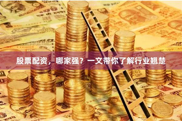 股票配资，哪家强？一文带你了解行业翘楚