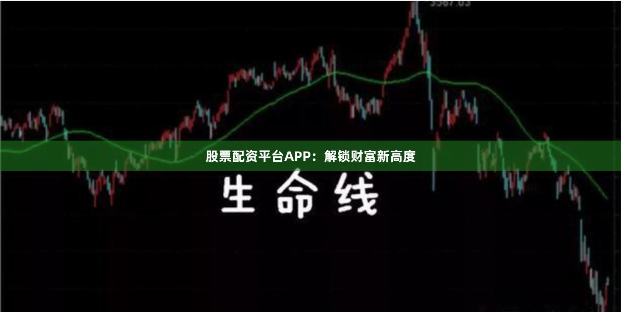 股票配资平台APP：解锁财富新高度