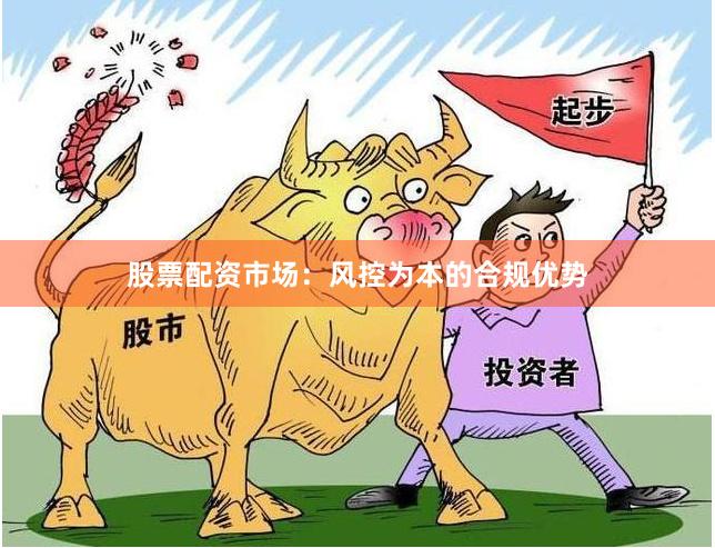 股票配资市场：风控为本的合规优势