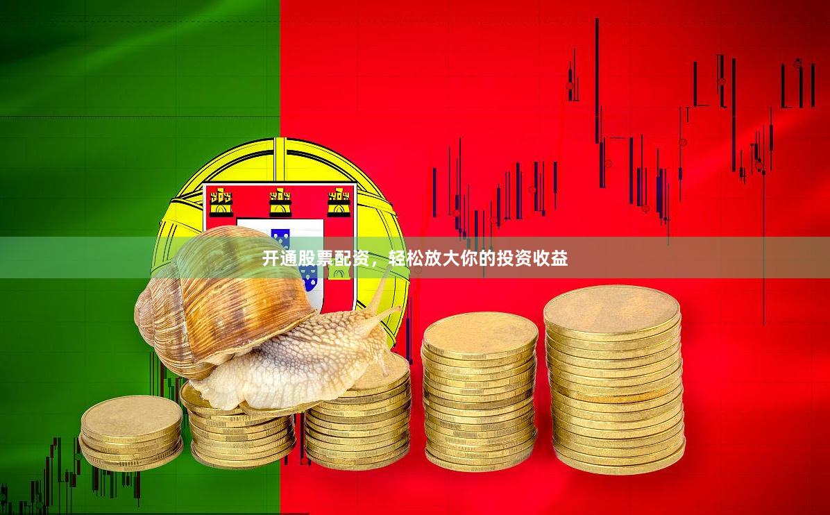 开通股票配资，轻松放大你的投资收益
