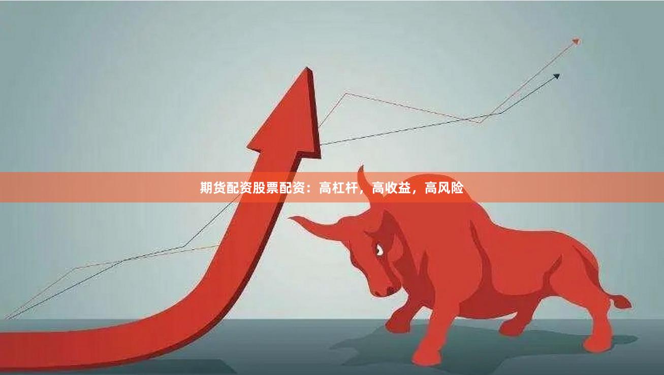 期货配资股票配资：高杠杆，高收益，高风险