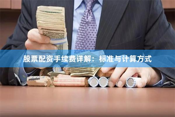 股票配资手续费详解：标准与计算方式
