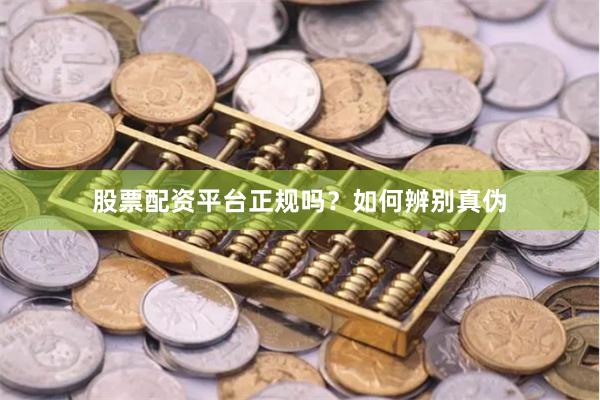 股票配资平台正规吗？如何辨别真伪