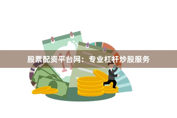 股票配资平台网：专业杠杆炒股服务