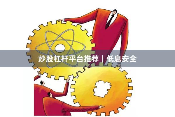 炒股杠杆平台推荐｜低息安全