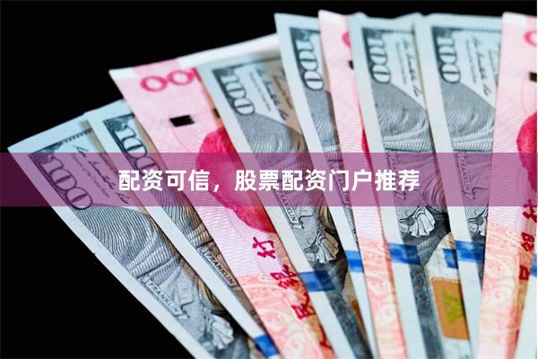 配资可信，股票配资门户推荐