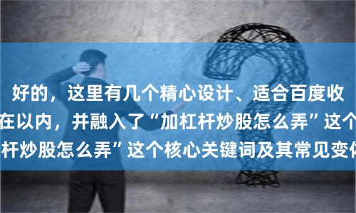 好的，这里有几个精心设计、适合百度收录的标题，均控制在以内，并融入了“加杠杆炒股怎么弄”这个核心关键词及其常见变体：