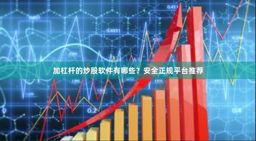 加杠杆的炒股软件有哪些？安全正规平台推荐