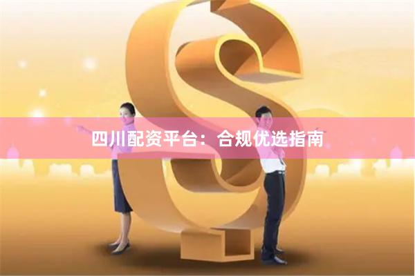 四川配资平台：合规优选指南
