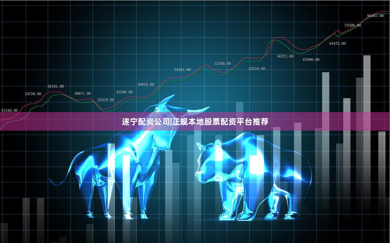 遂宁配资公司|正规本地股票配资平台推荐