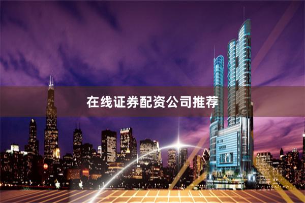 在线证券配资公司推荐