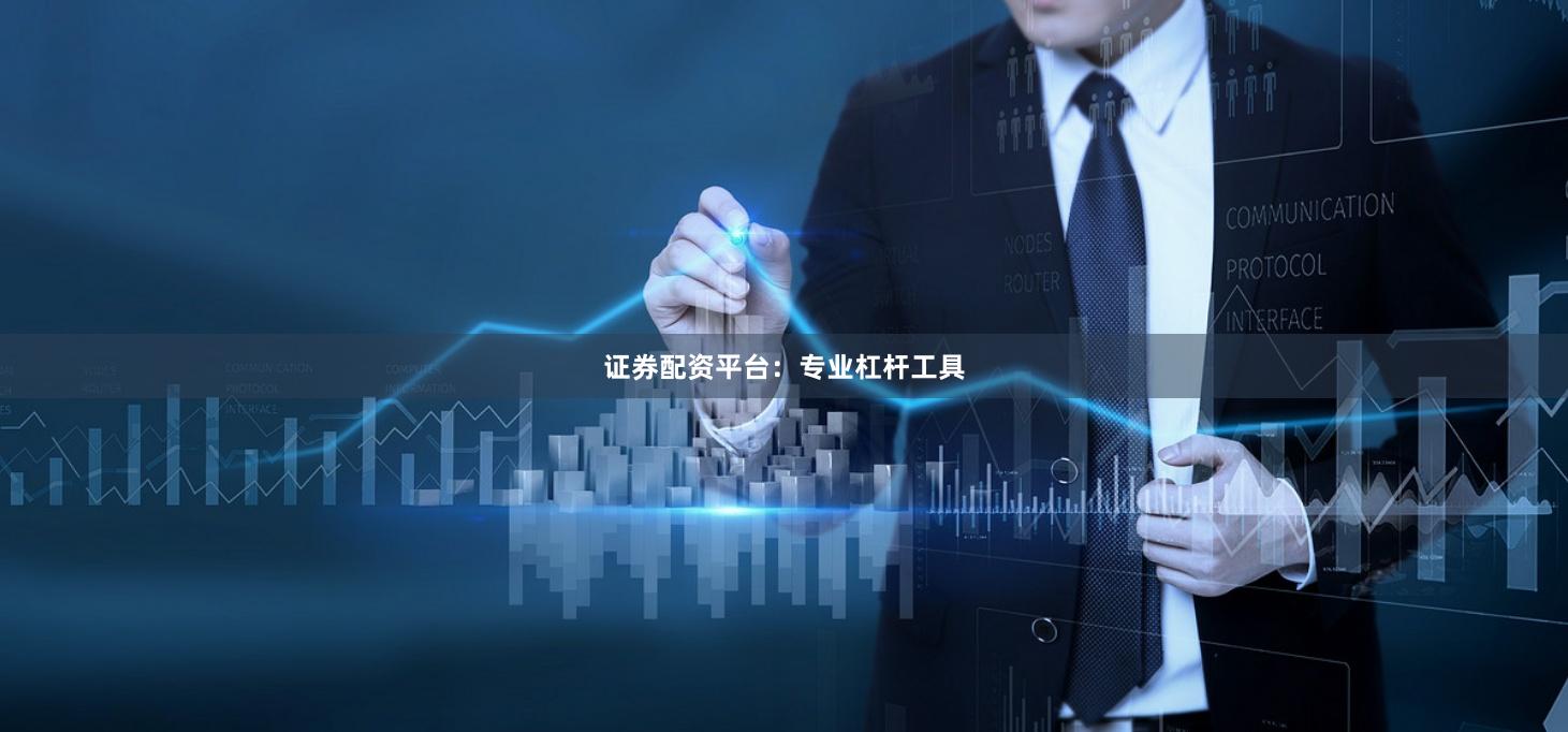 证券配资平台：专业杠杆工具