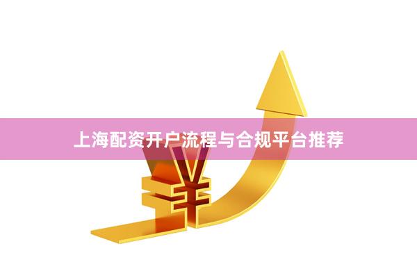 上海配资开户流程与合规平台推荐