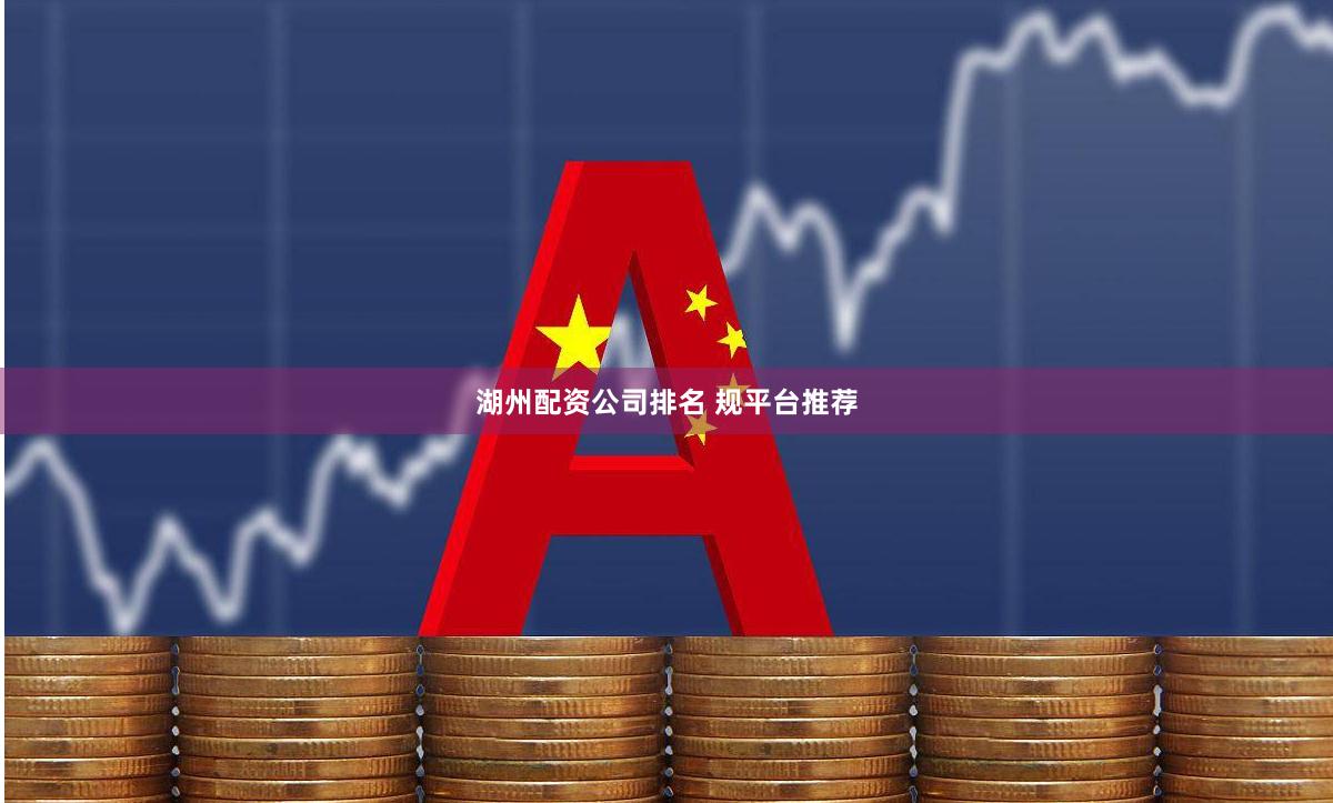 湖州配资公司排名 规平台推荐