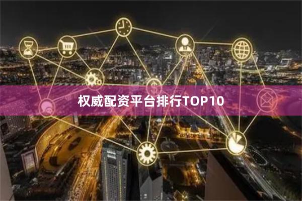 权威配资平台排行TOP10