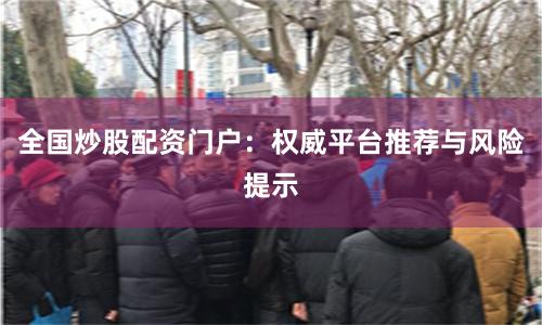 全国炒股配资门户：权威平台推荐与风险提示