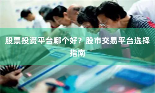 股票投资平台哪个好？股市交易平台选择指南