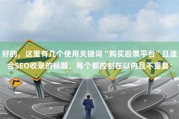 好的，这里有几个使用关键词“购买股票平台”且适合SEO收录的标题，每个都控制在以内且不重复：