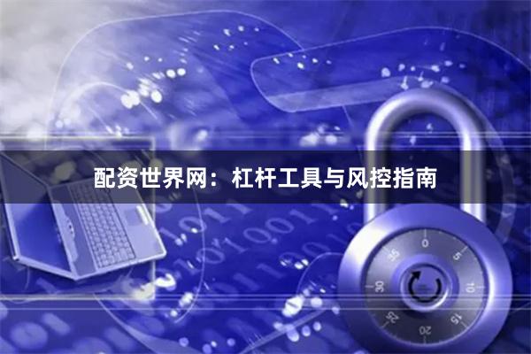 配资世界网：杠杆工具与风控指南