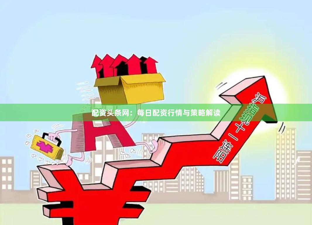配资头条网:每日配资行情与策略解读