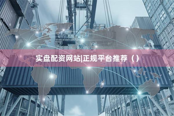 实盘配资网站|正规平台推荐（）