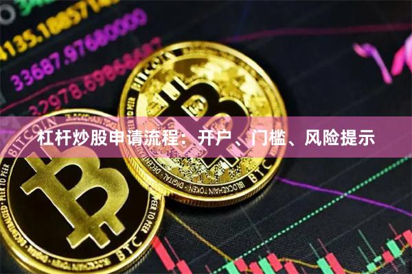 杠杆炒股申请流程：开户、门槛、风险提示