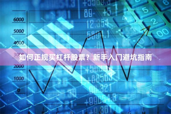 如何正规买杠杆股票？新手入门避坑指南