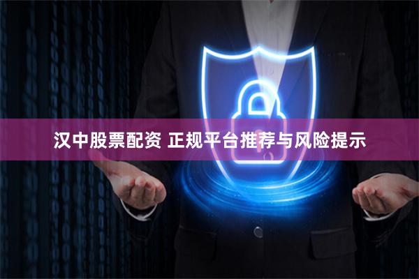 汉中股票配资 正规平台推荐与风险提示