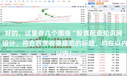 好的，这里有几个围绕“股票配资知识网”设计、符合百度收录规范的标题，均在以内：