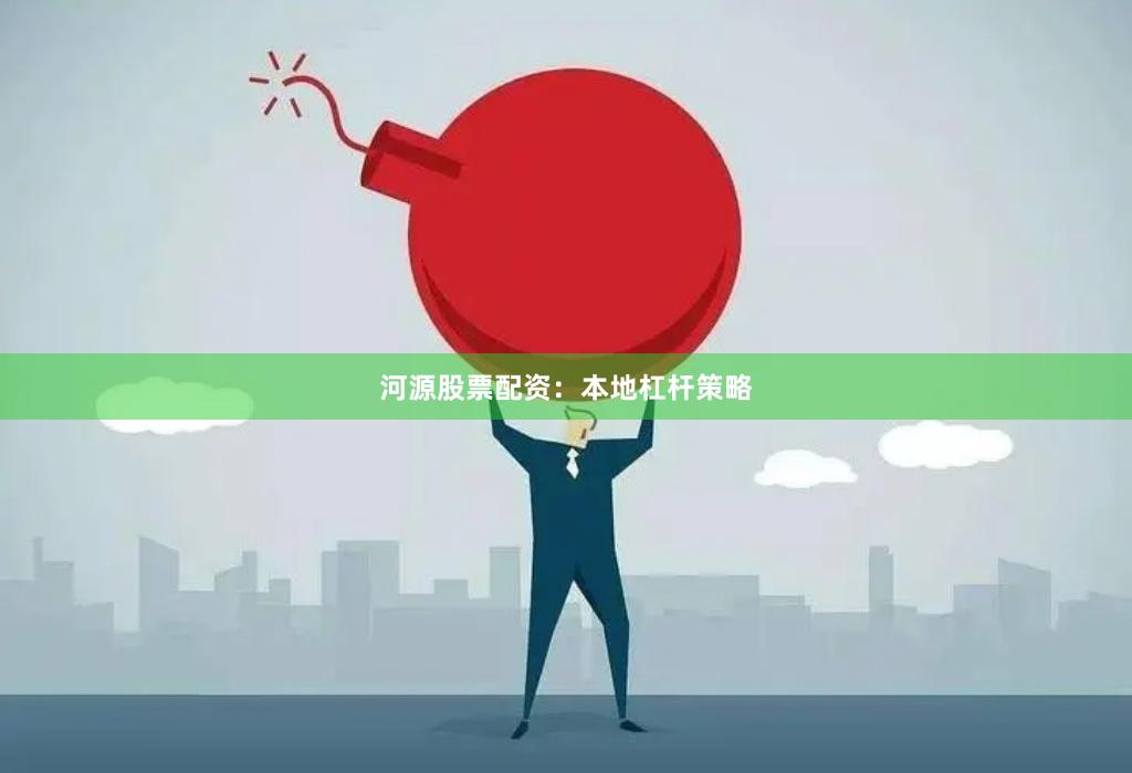 河源股票配资：本地杠杆策略