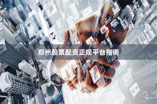 郑州股票配资正规平台指南