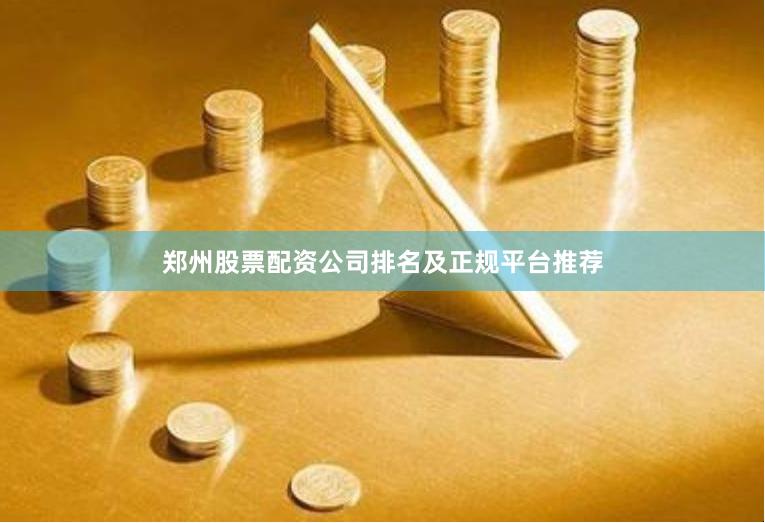 郑州股票配资公司排名及正规平台推荐