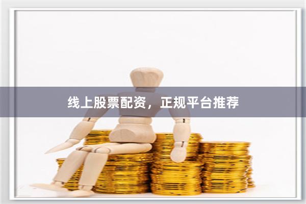 线上股票配资，正规平台推荐
