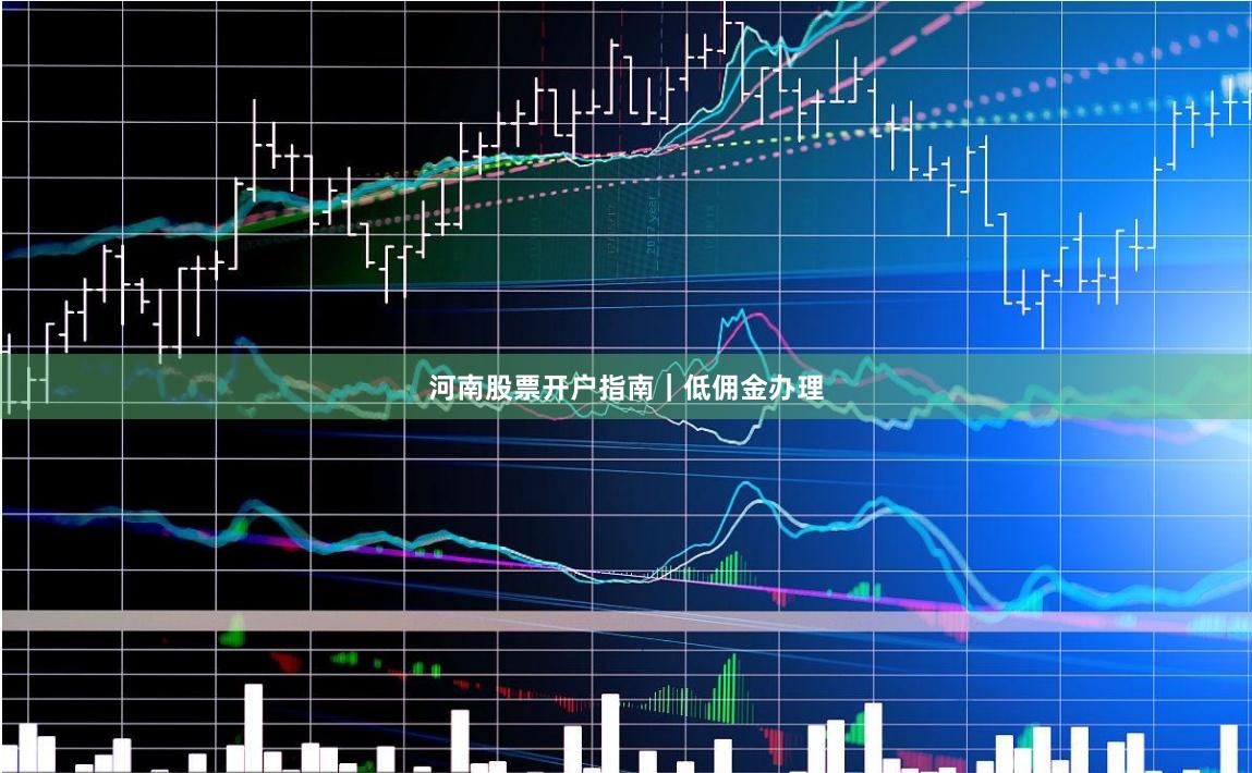 河南股票开户指南｜低佣金办理