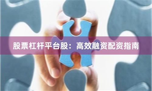 股票杠杆平台股：高效融资配资指南