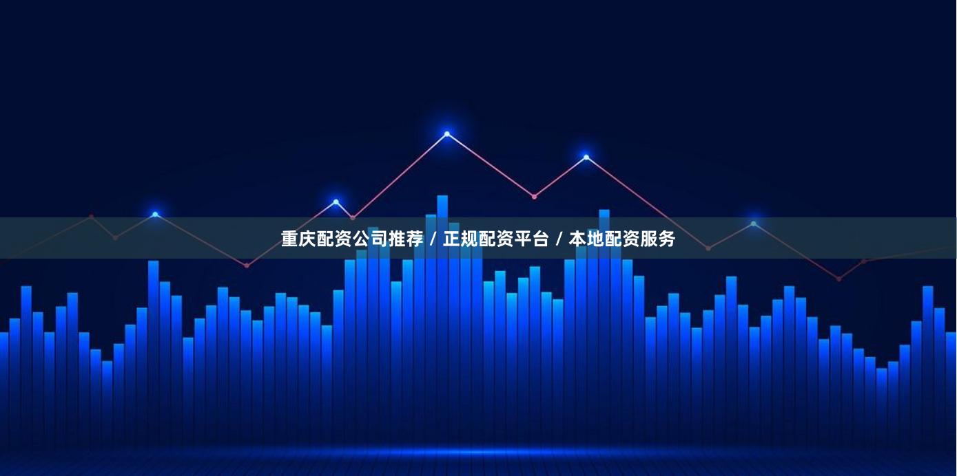 重庆配资公司推荐 / 正规配资平台 / 本地配资服务
