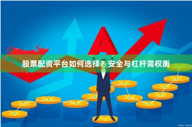 股票配资平台如何选择？安全与杠杆需权衡