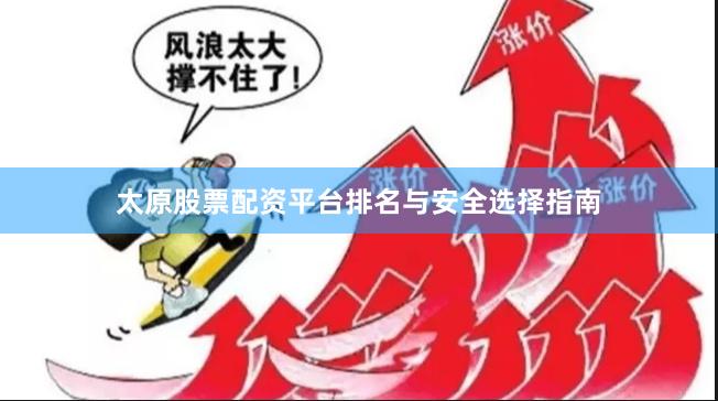 太原股票配资平台排名与安全选择指南