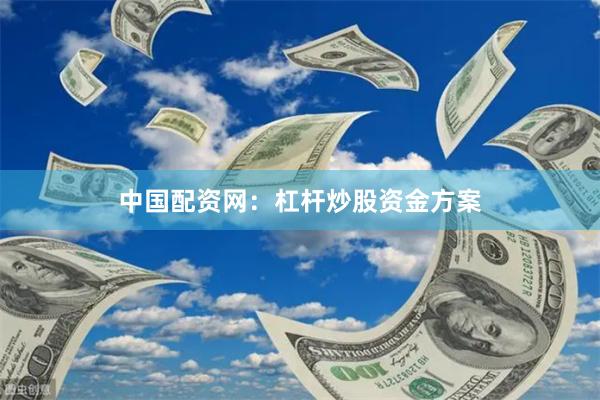 中国配资网：杠杆炒股资金方案