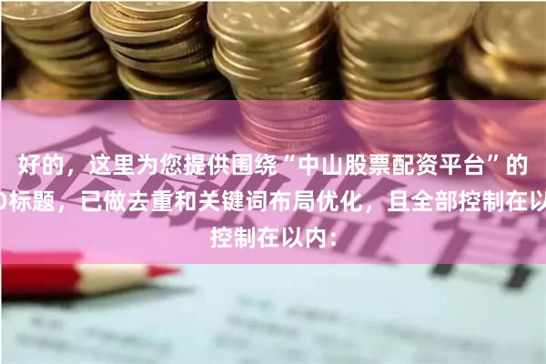 好的，这里为您提供围绕“中山股票配资平台”的SEO标题，已做去重和关键词布局优化，且全部控制在以内：