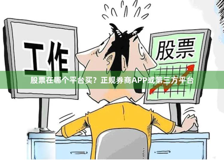 股票在哪个平台买？正规券商APP或第三方平台