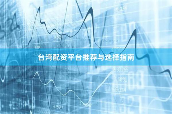 台湾配资平台推荐与选择指南