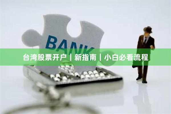 台湾股票开户|新指南|小白必看流程